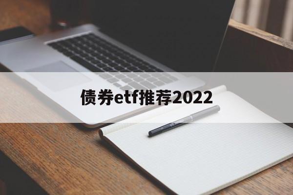 债券etf推荐2022(债券etf交易规则及费用)